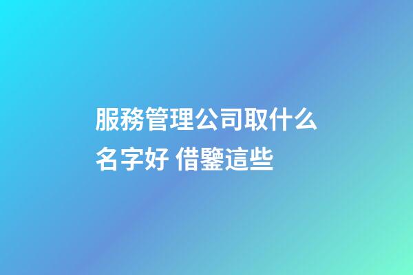 服務管理公司取什么名字好 借鑒這些-第1張-公司起名-玄機派